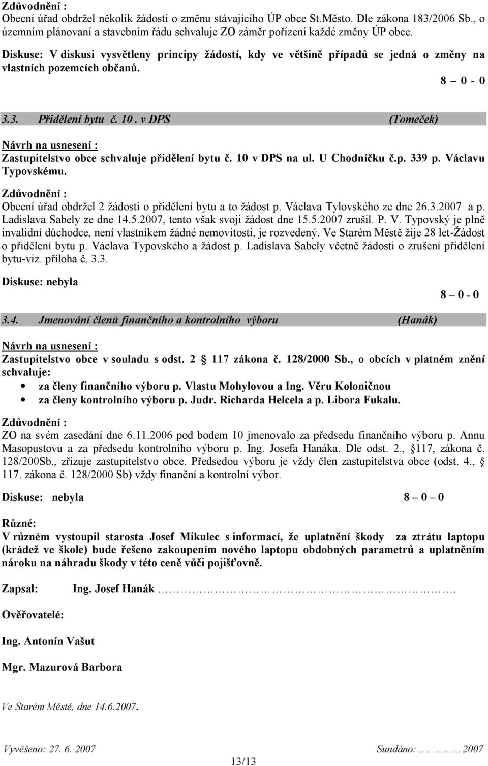 v DPS (Tomeček) Zastupitelstvo obce schvaluje přidělení bytu č. 10 v DPS na ul. U Chodníčku č.p. 339 p. Václavu Typovskému. Obecní úřad obdržel 2 žádosti o přidělení bytu a to žádost p.