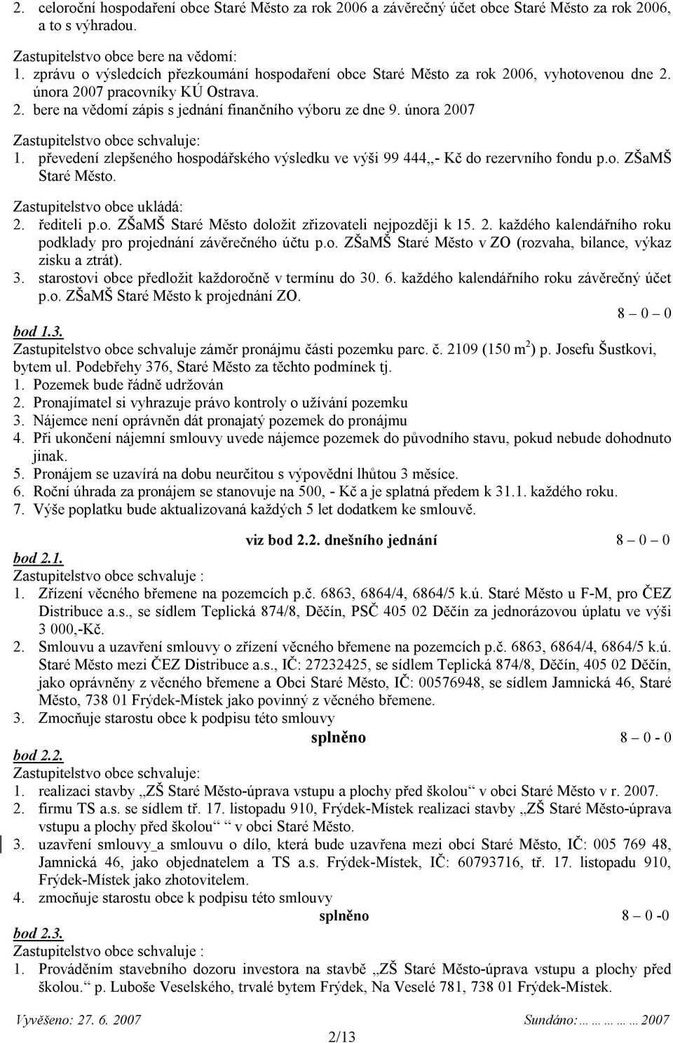 února 2007 1. převedení zlepšeného hospodářského výsledku ve výši 99 444,,- Kč do rezervního fondu p.o. ZŠaMŠ Staré Město. Zastupitelstvo obce ukládá: 2. řediteli p.o. ZŠaMŠ Staré Město doložit zřizovateli nejpozději k 15.