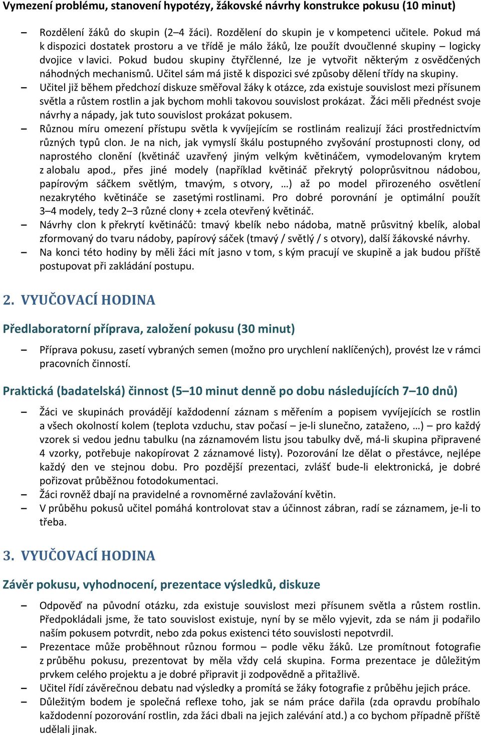 Pokud budou skupiny čtyřčlenné, lze je vytvořit některým z osvědčených náhodných mechanismů. Učitel sám má jistě k dispozici své způsoby dělení třídy na skupiny.