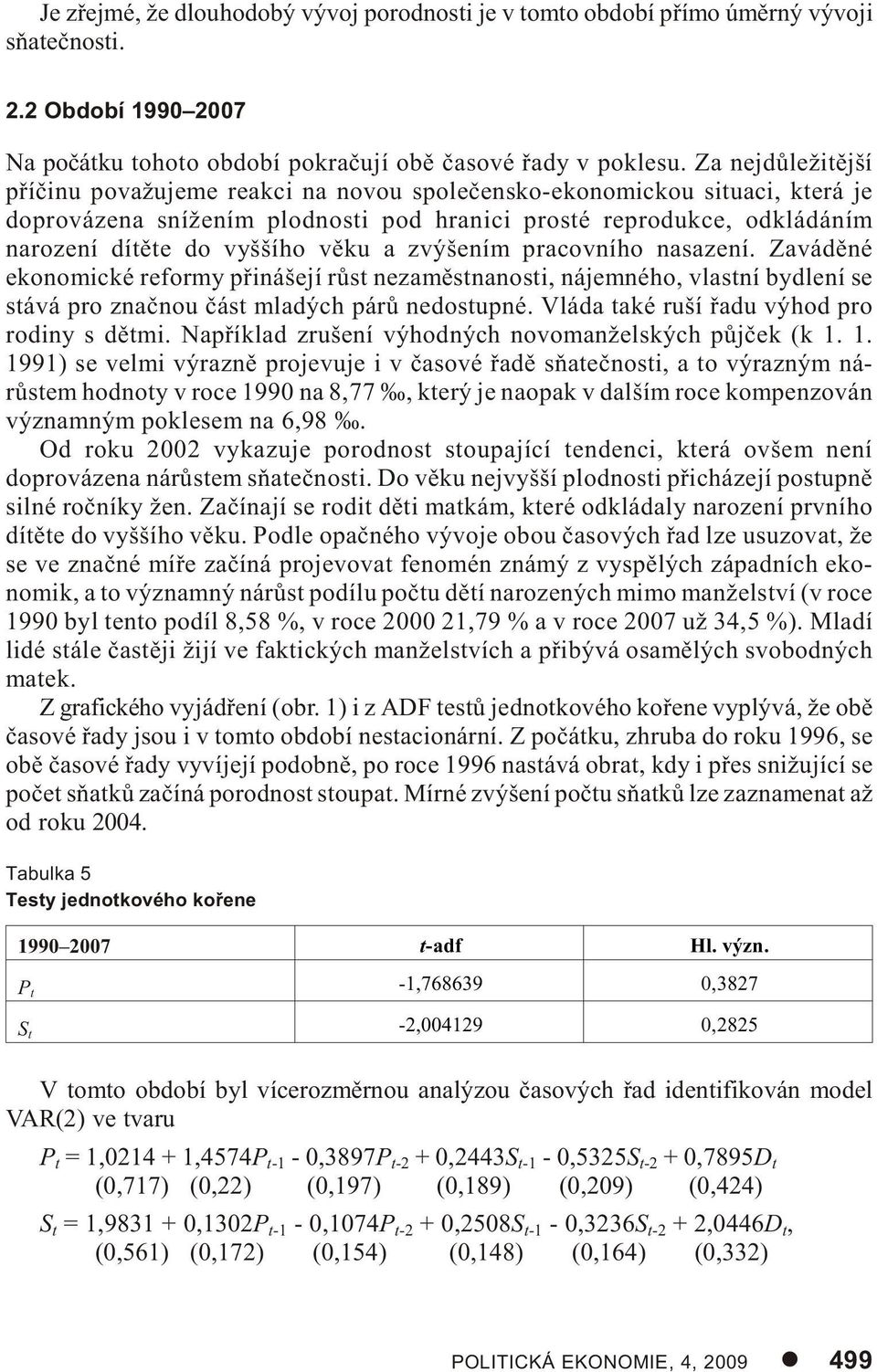 a zvýšením pracovního nasazení. Zavádìné ekonomické reformy pøinášejí rùst nezamìstnanosti, nájemného, vlastní bydlení se stává pro znaènou èást mladých párù nedostupné.