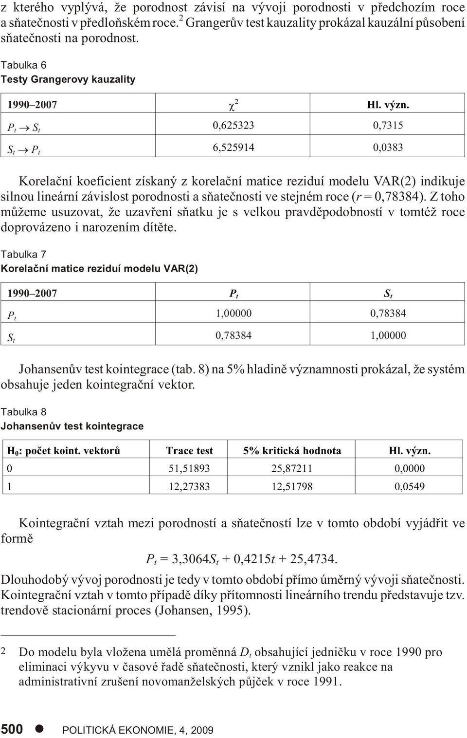 P t S t 0,625323 0,7315 S t P t 6,525914 0,0383 Korelaèní koeficient získaný z korelaèní matice reziduí modelu VAR(2) indikuje silnou lineární závislost porodnosti a sòateènosti ve stejném roce (r =