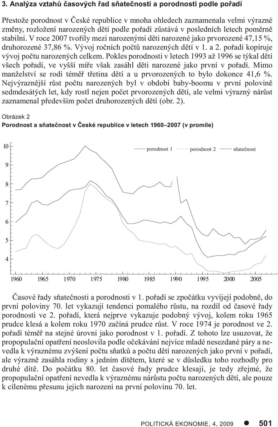 poøadí kopíruje vývoj poètu narozených celkem. Pokles porodnosti v letech 1993 až 1996 se týkal dìtí všech poøadí, ve vyšší míøe však zasáhl dìti narozené jako první v poøadí.