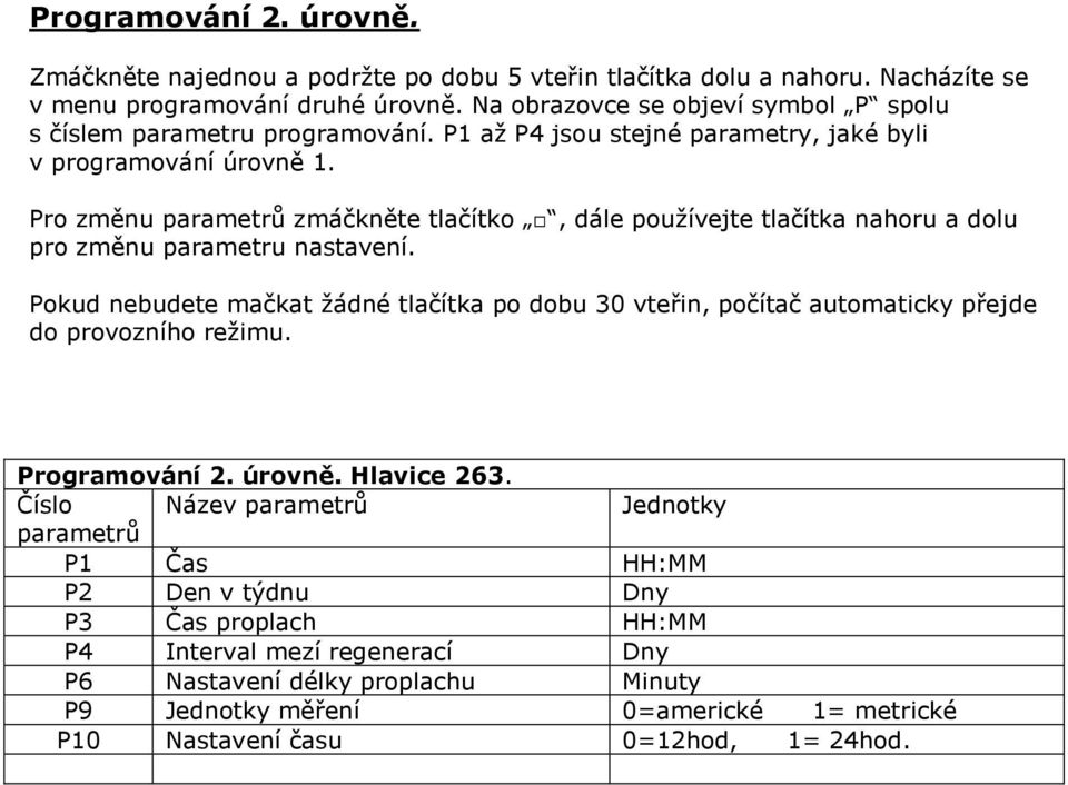 Pro změnu parametrů zmáčkněte tlačítko, dále používejte tlačítka nahoru a dolu pro změnu parametru nastavení.