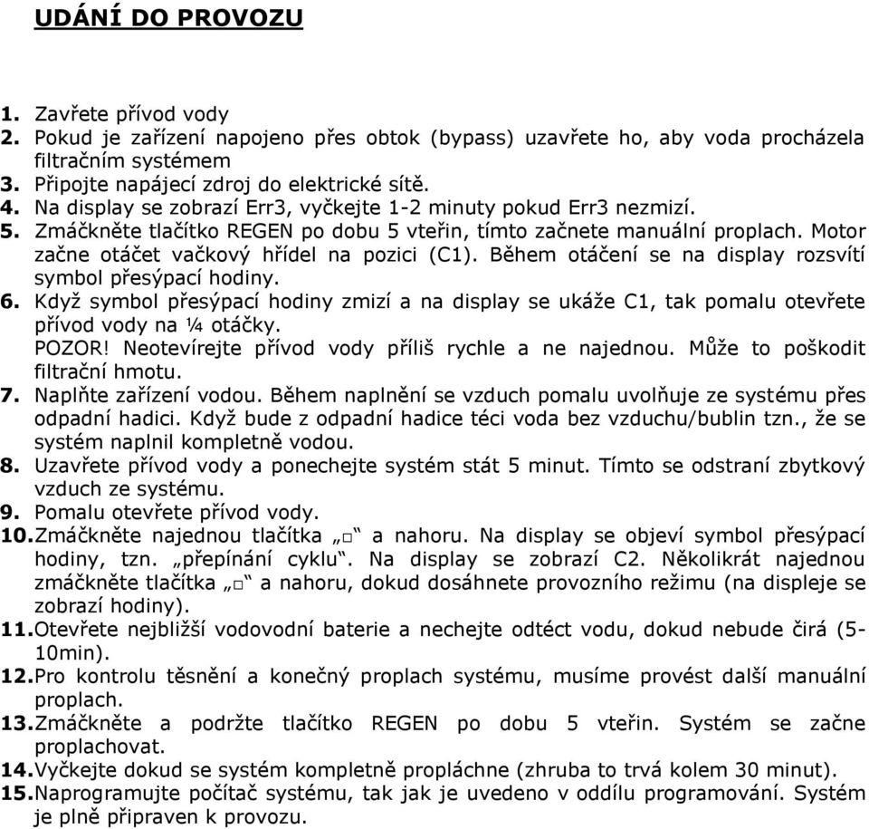 Během otáčení se na display rozsvítí symbol přesýpací hodiny. 6. Když symbol přesýpací hodiny zmizí a na display se ukáže C1, tak pomalu otevřete přívod vody na ¼ otáčky. POZOR!