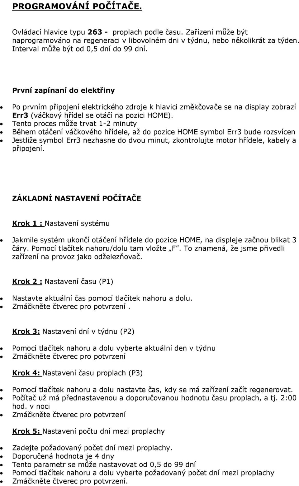 Tento proces může trvat 1-2 minuty Během otáčení váčkového hřídele, až do pozice HOME symbol Err3 bude rozsvícen Jestliže symbol Err3 nezhasne do dvou minut, zkontrolujte motor hřídele, kabely a