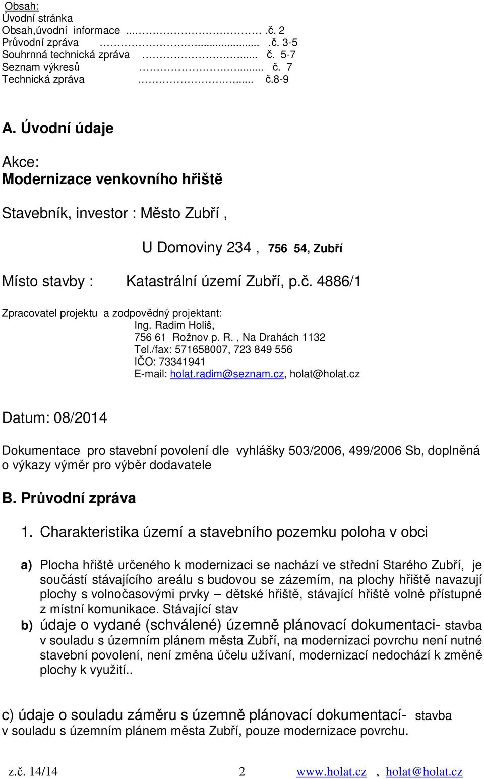 4886/1 Zpracovatel projektu a zodpovědný projektant: Ing. Radim Holiš, 756 61 Rožnov p. R., Na Drahách 1132 Tel./fax: 571658007, 723 849 556 IČO: 73341941 E-mail: holat.radim@seznam.cz, holat@holat.