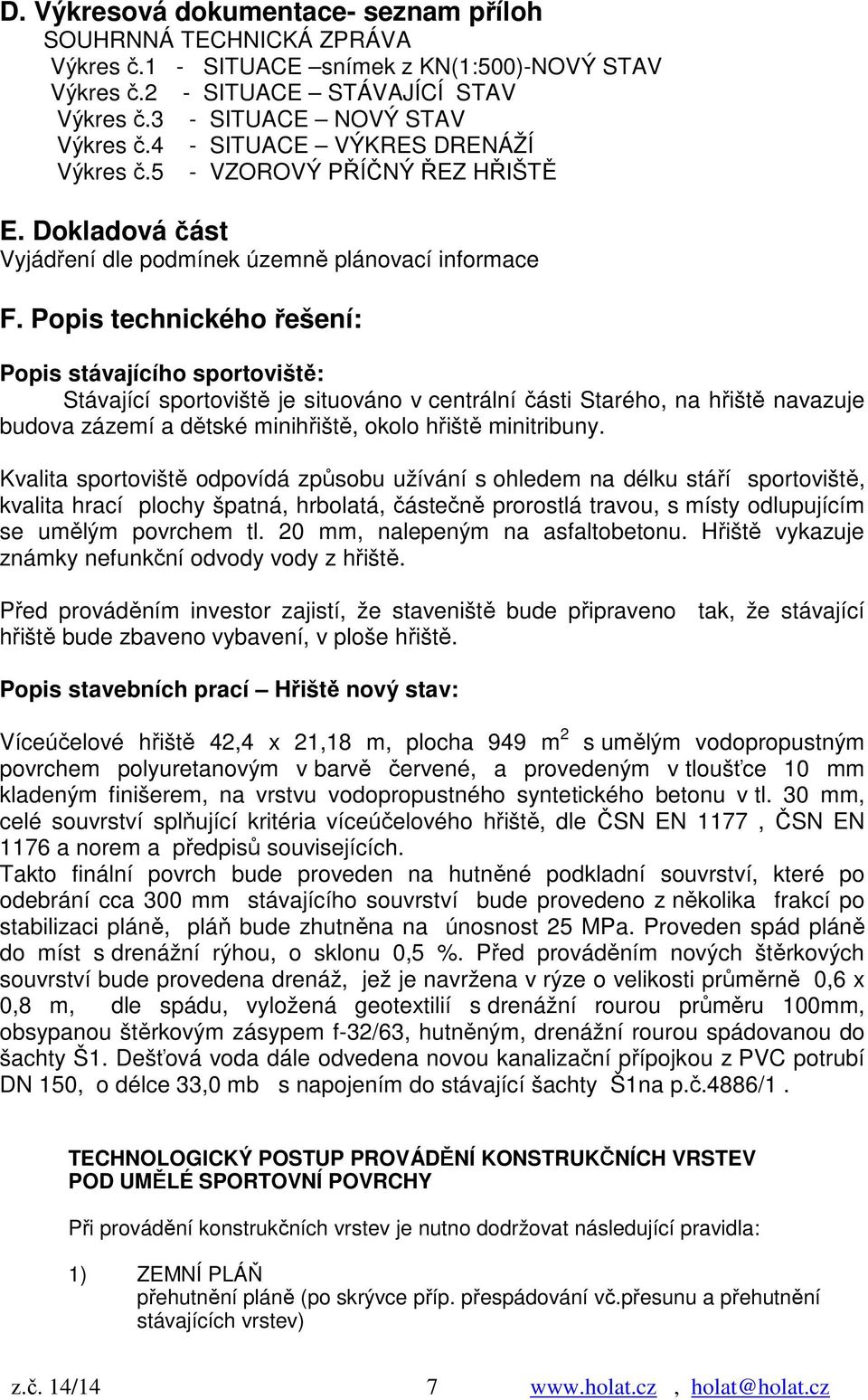 Popis technického řešení: Popis stávajícího sportoviště: Stávající sportoviště je situováno v centrální části Starého, na hřiště navazuje budova zázemí a dětské minihřiště, okolo hřiště minitribuny.