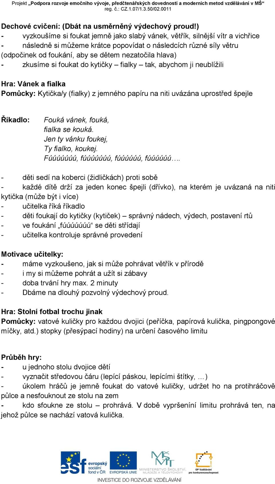 hlava) - zkusíme si foukat do kytičky fialky tak, abychom ji neublížili Hra: Vánek a fialka Pomůcky: Kytička/y (fialky) z jemného papíru na niti uvázána uprostřed špejle Říkadlo: Fouká vánek, fouká,