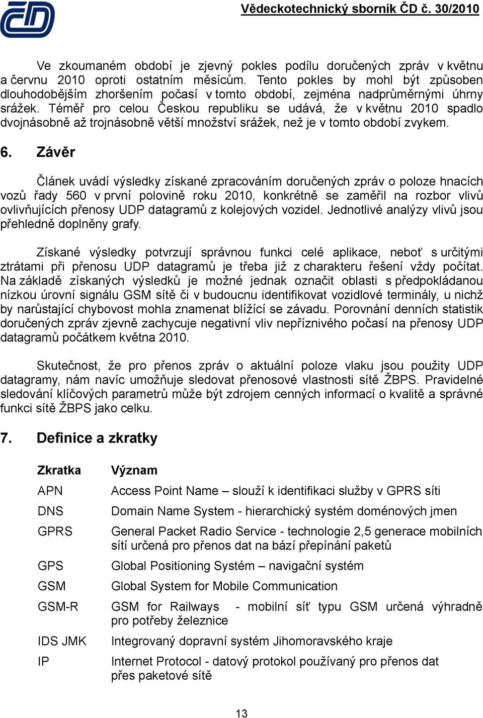 Téměř pro celou Českou republiku se udává, že v květnu 2010 spadlo dvojnásobně až trojnásobně větší množství srážek, než je v tomto období zvykem. 6.