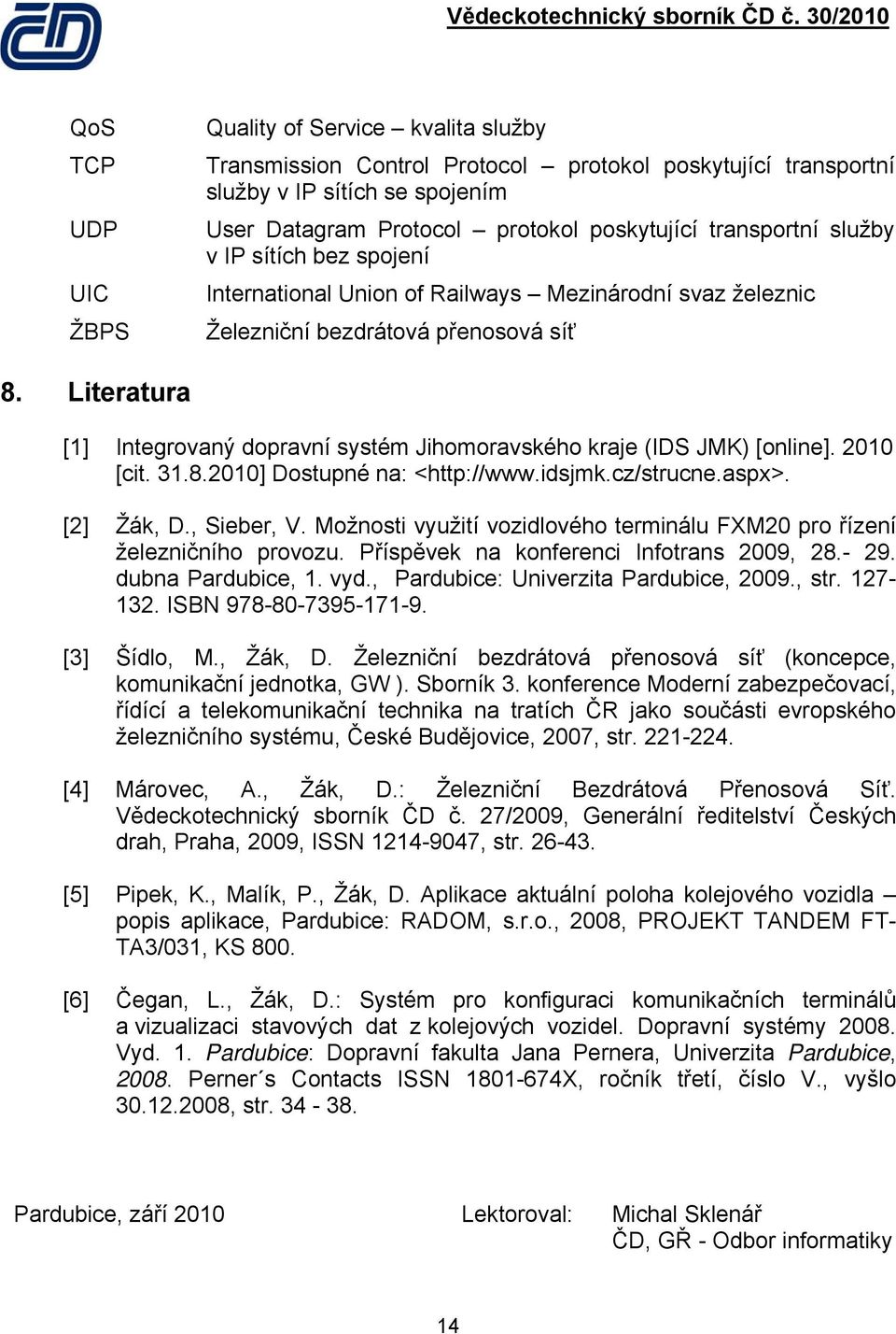 Literatura [1] Integrovaný dopravní systém Jihomoravského kraje (IDS JMK) [online]. 2010 [cit. 31.8.2010] Dostupné na: <http://www.idsjmk.cz/strucne.aspx>. [2] Žák, D., Sieber, V.