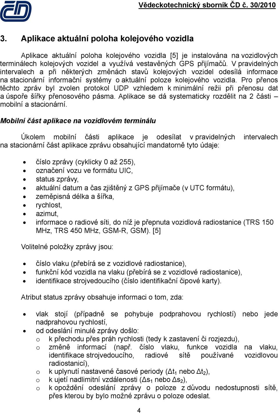 Pro přenos těchto zpráv byl zvolen protokol UDP vzhledem k minimální režii při přenosu dat a úspoře šířky přenosového pásma. Aplikace se dá systematicky rozdělit na 2 části mobilní a stacionární.