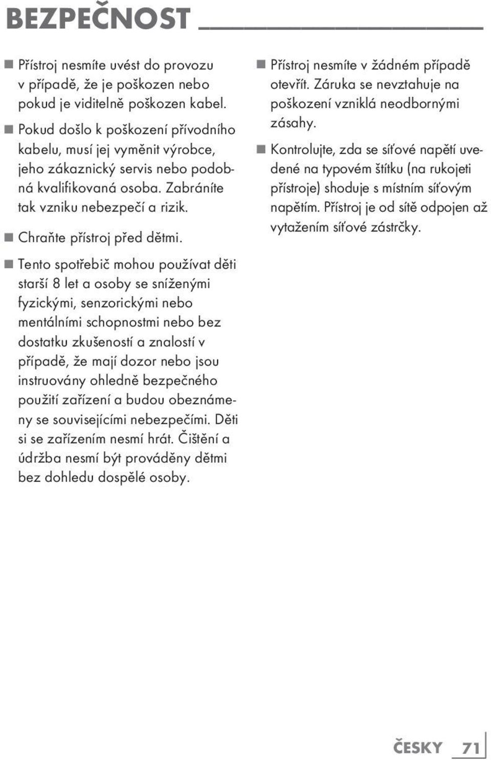 7 Tento spotřebič mohou používat děti starší 8 let a osoby se sníženými fyzickými, senzorickými nebo mentálními schopnostmi nebo bez dostatku zkušeností a znalostí v případě, že mají dozor nebo jsou