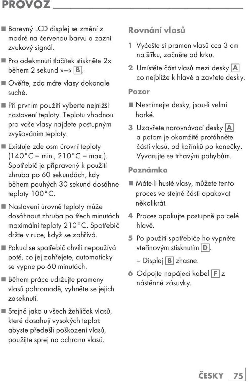 Spotřebič je připravený k použití zhruba po 60 sekundách, kdy během pouhých 30 sekund dosáhne teploty 100 C. 7 Nastavení úrovně teploty může dosáhnout zhruba po třech minutách maximální teploty 210 C.