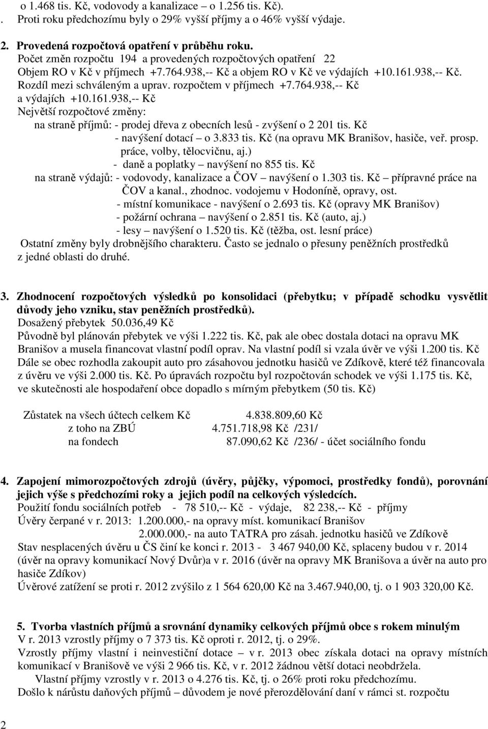 rozpočtem v příjmech +7.764.938,-- Kč a výdajích +10.161.938,-- Kč Největší rozpočtové změny: na straně příjmů: - prodej dřeva z obecních lesů - zvýšení o 2 201 tis. Kč - navýšení dotací o 3.833 tis.