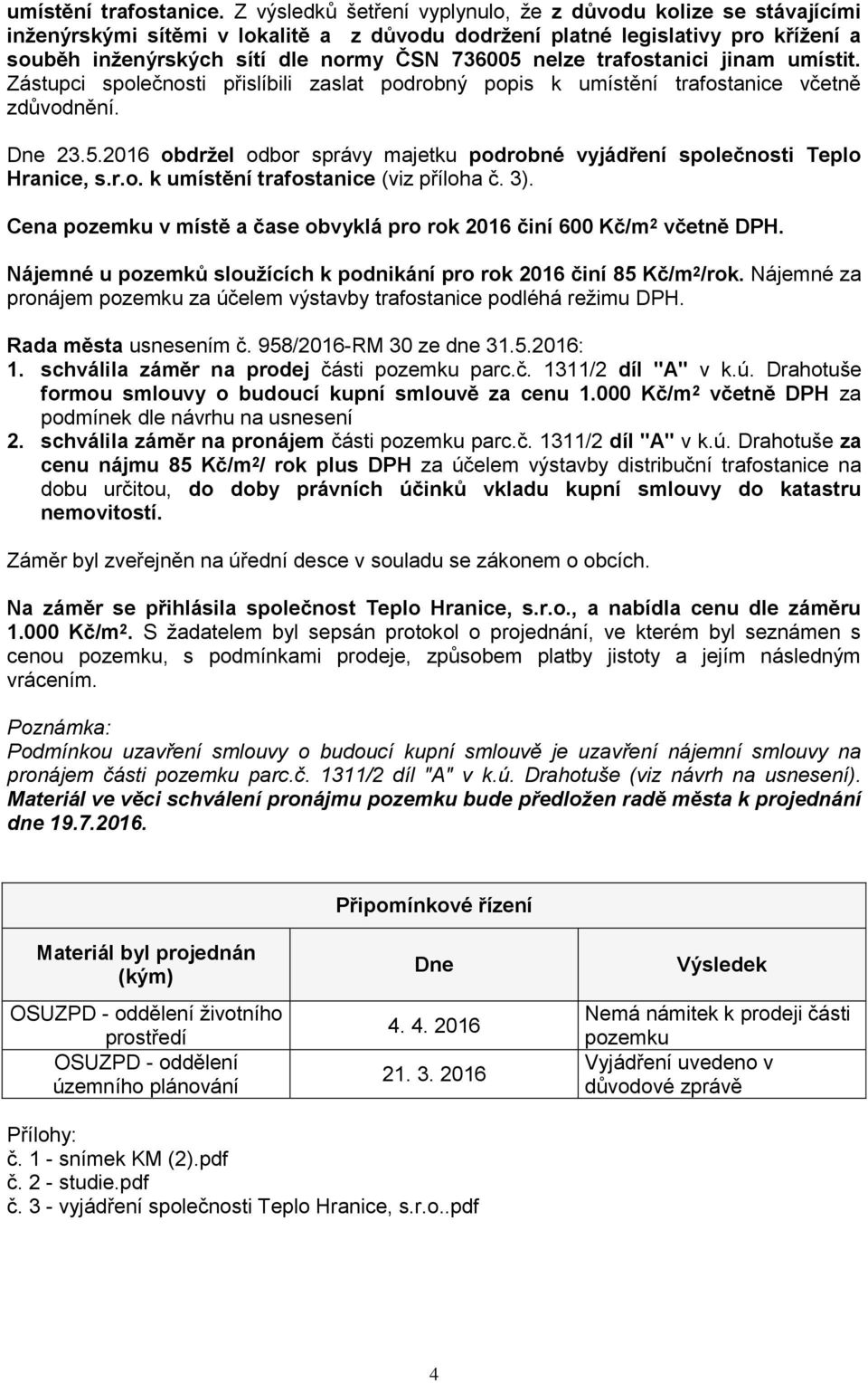 trafostanici jinam umístit. Zástupci společnosti přislíbili zaslat podrobný popis k umístění trafostanice včetně zdůvodnění. Dne 23.5.