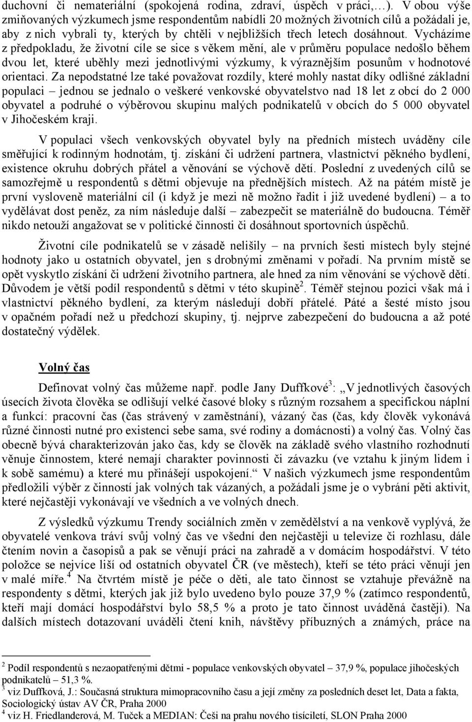 Vycházíme z předpokladu, že životní cíle se sice s věkem mění, ale v průměru populace nedošlo během dvou let, které uběhly mezi jednotlivými výzkumy, k výraznějším posunům v hodnotové orientaci.