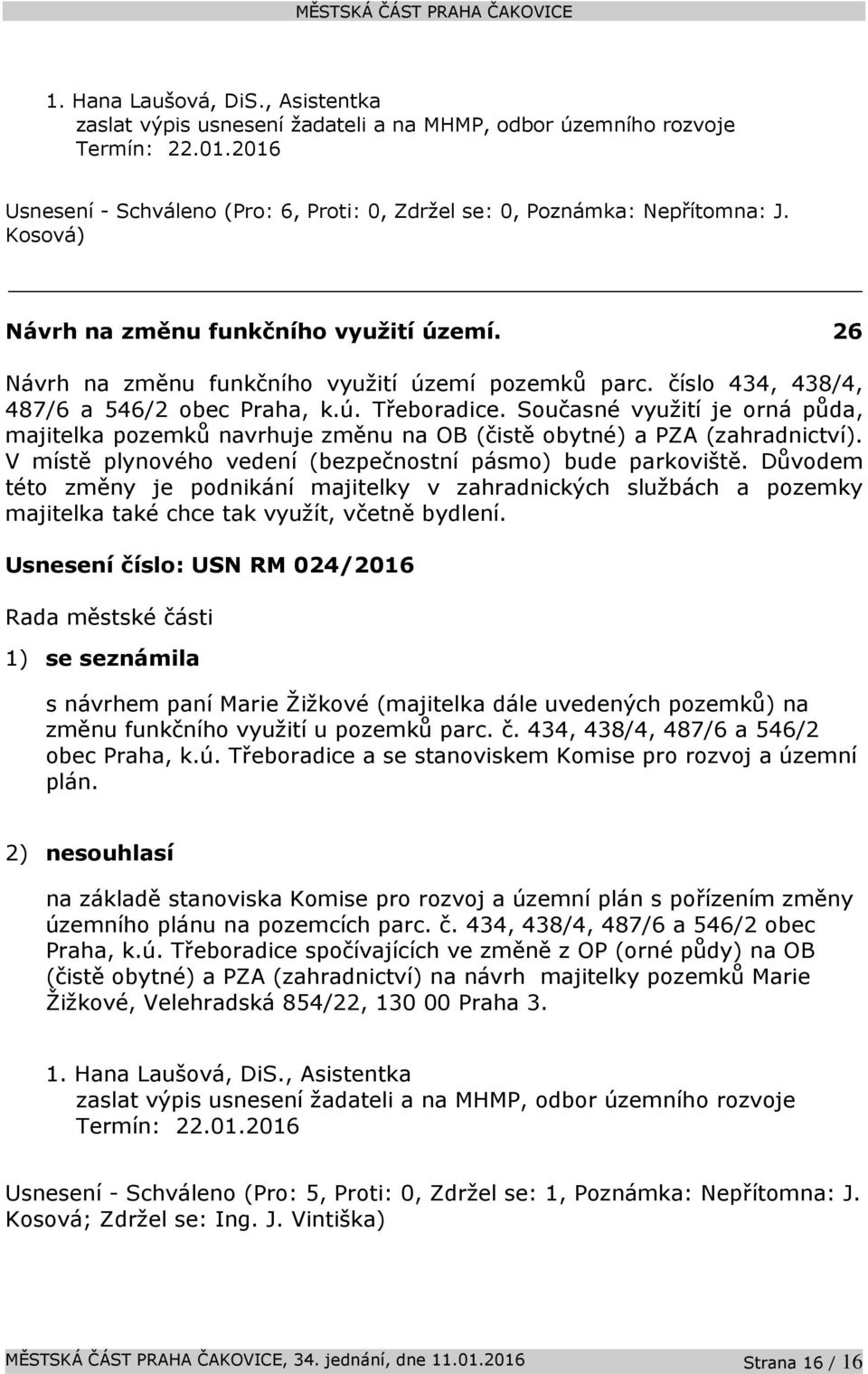 Současné využití je orná půda, majitelka pozemků navrhuje změnu na OB (čistě obytné) a PZA (zahradnictví). V místě plynového vedení (bezpečnostní pásmo) bude parkoviště.