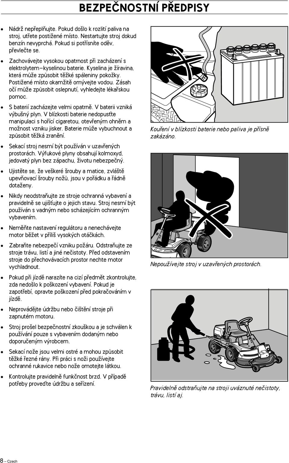 Zásah oãí mûïe zpûsobit oslepnutí, vyhledejte lékafiskou pomoc. S baterií zacházejte velmi opatrnû. V baterii vzniká v bu n plyn.