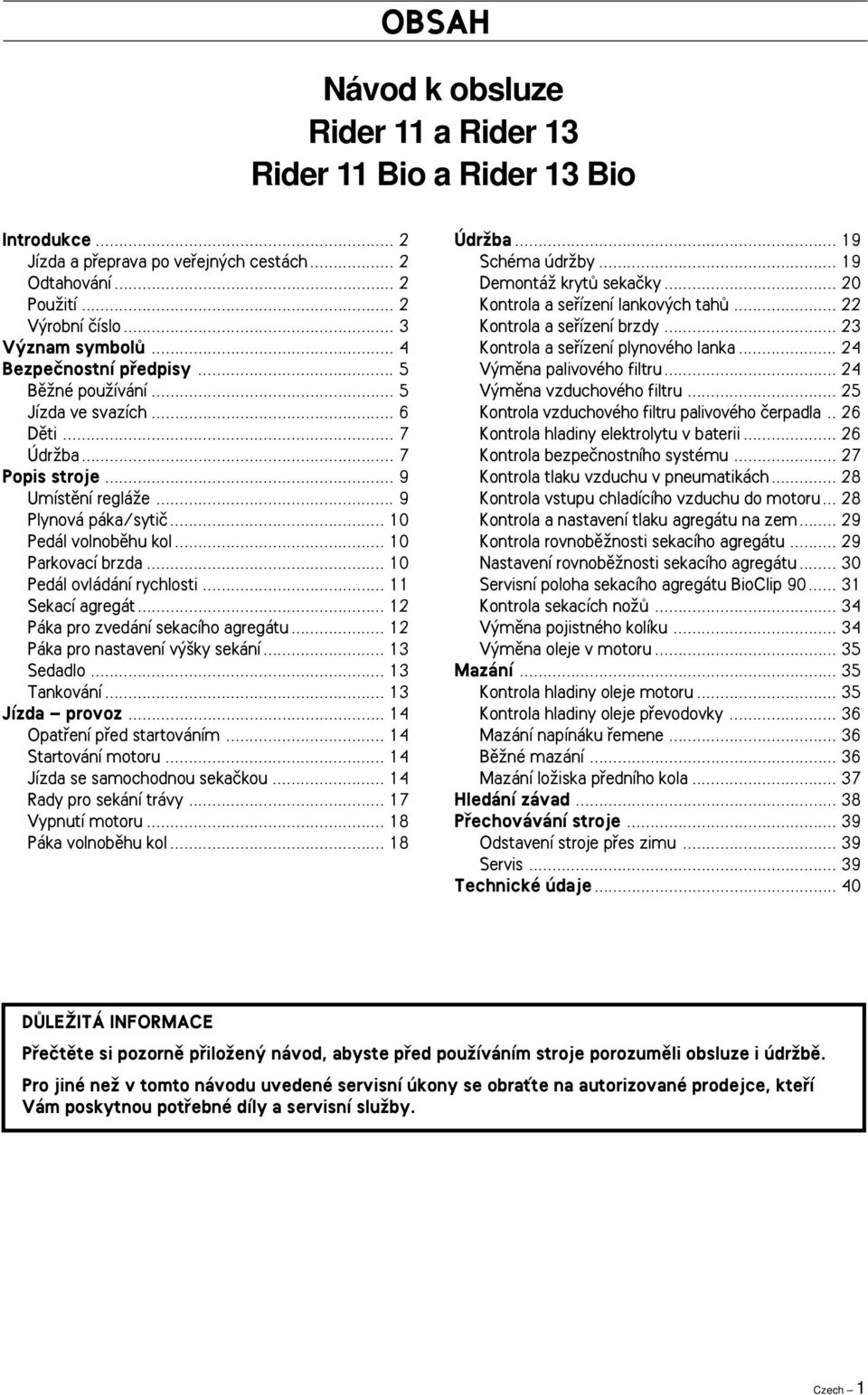 .. 10 Parkovací brzda... 10 Pedál ovládání rychlosti... 11 Sekací agregát... 12 Páka pro zvedání sekacího agregátu... 12 Páka pro nastavení v ky sekání... 13 Sedadlo... 13 Tankování... 13 Jízda provoz.