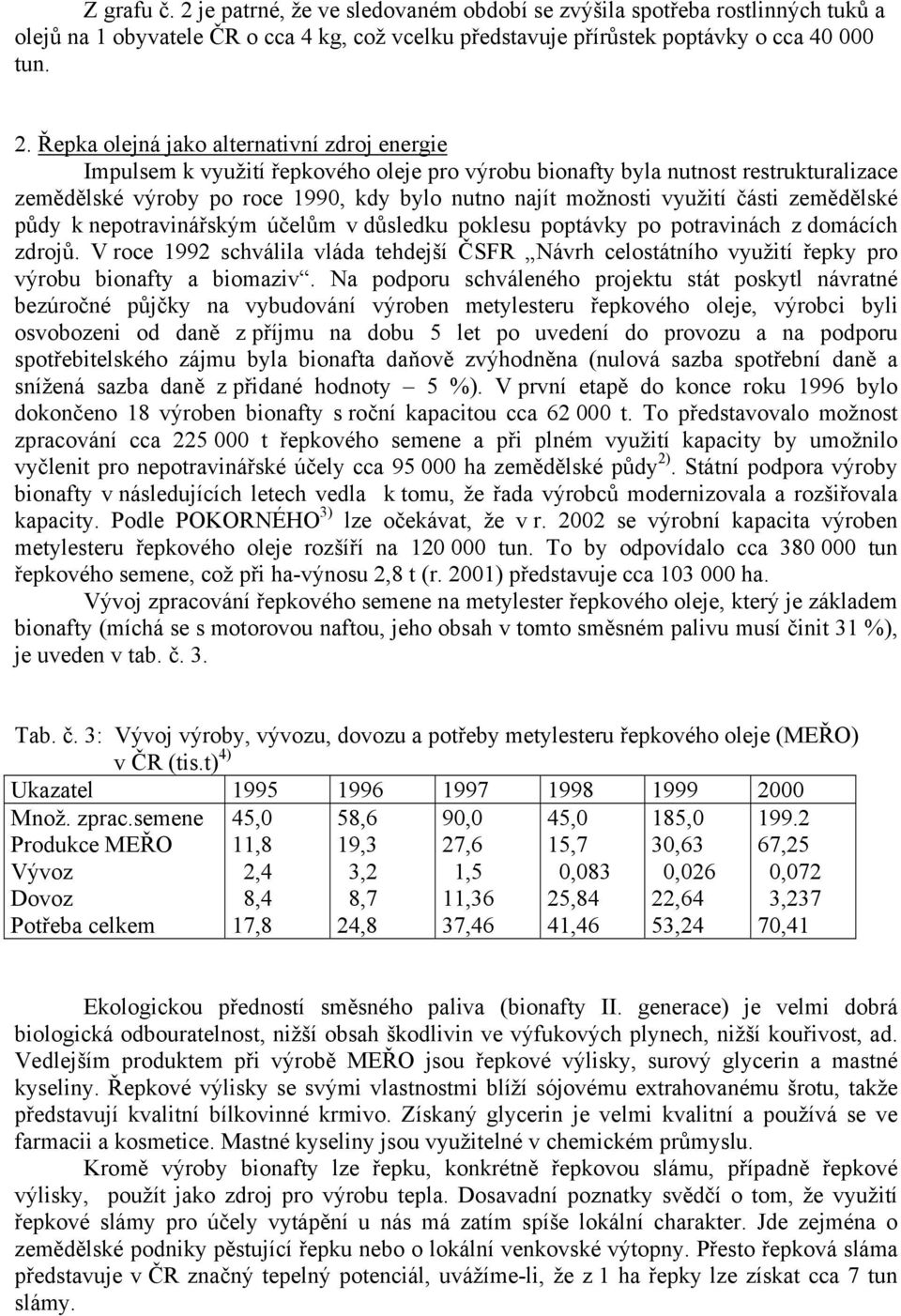 Řepka olejná jako alternativní zdroj energie Impulsem k využití řepkového oleje pro výrobu bionafty byla nutnost restrukturalizace zemědělské výroby po roce 1990, kdy bylo nutno najít možnosti