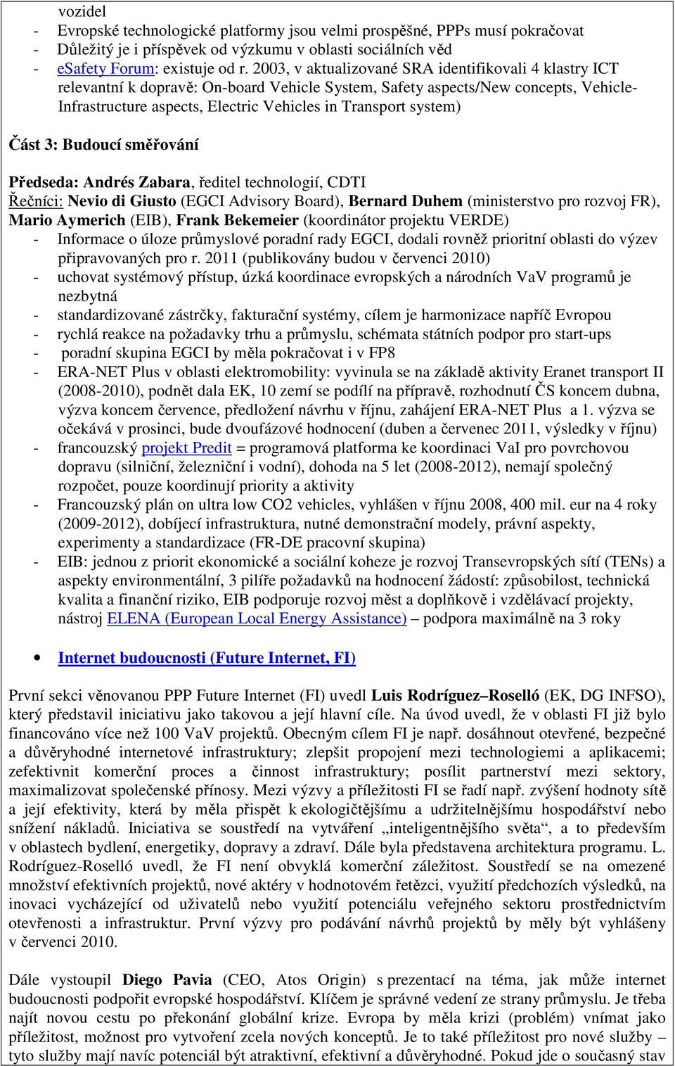 system) Část 3: Budoucí směřování Předseda: Andrés Zabara, ředitel technologií, CDTI Řečníci: Nevio di Giusto (EGCI Advisory Board), Bernard Duhem (ministerstvo pro rozvoj FR), Mario Aymerich (EIB),