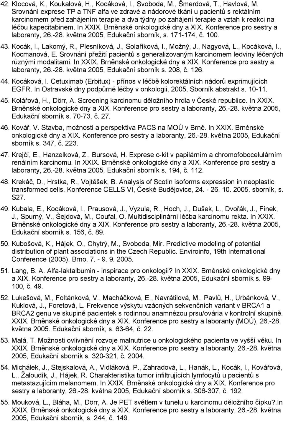 Brněnské onkologické dny a XIX. Konference pro sestry a laboranty, 26.-28. května 2005, Edukační sborník, s. 171-174, č. 100. 43. Kocák, I., Lakomý, R., Plesníková, J., Solaříková, I., Možný, J.