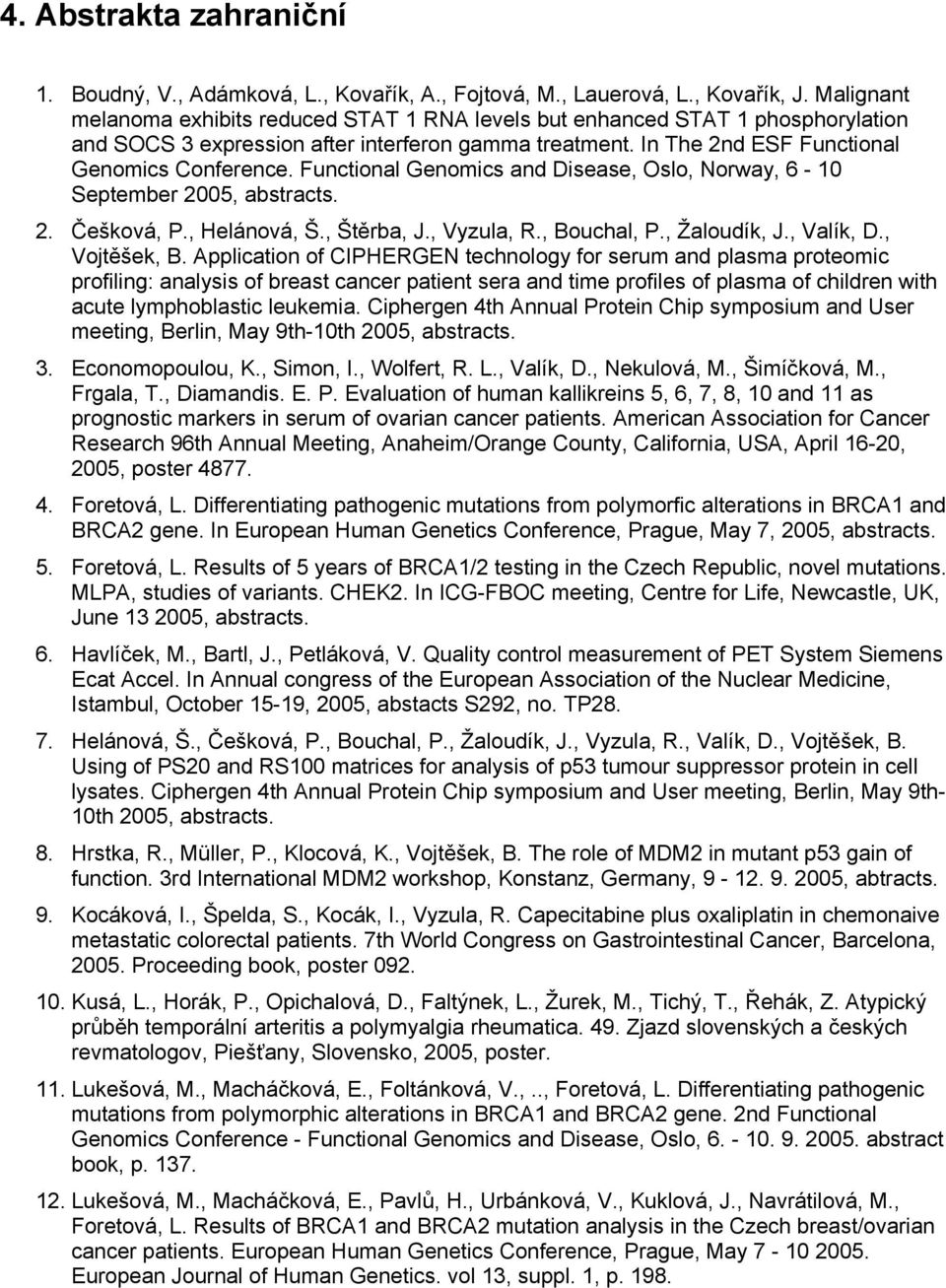 Functional Genomics and Disease, Oslo, Norway, 6-10 September 2005, abstracts. 2. Češková, P., Helánová, Š., Štěrba, J., Vyzula, R., Bouchal, P., Žaloudík, J., Valík, D., Vojtěšek, B.