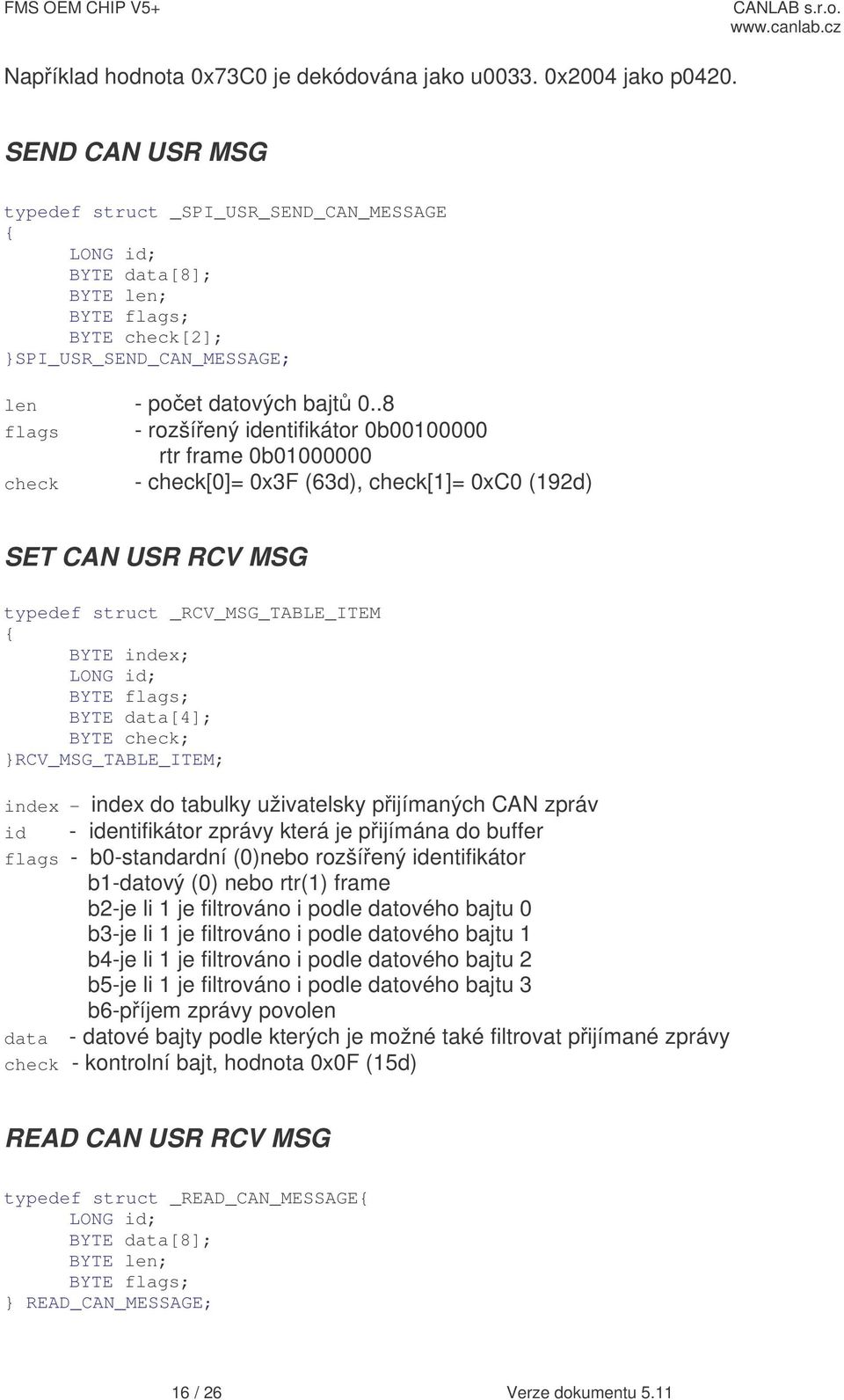 .8 flags - rozšíený identifikátor 0b00100000 rtr frame 0b01000000 check - check[0]= 0x3F (63d), check[1]= 0xC0 (192d) SET CAN USR RCV MSG typedef struct _RCV_MSG_TABLE_ITEM { BYTE index; LONG id;