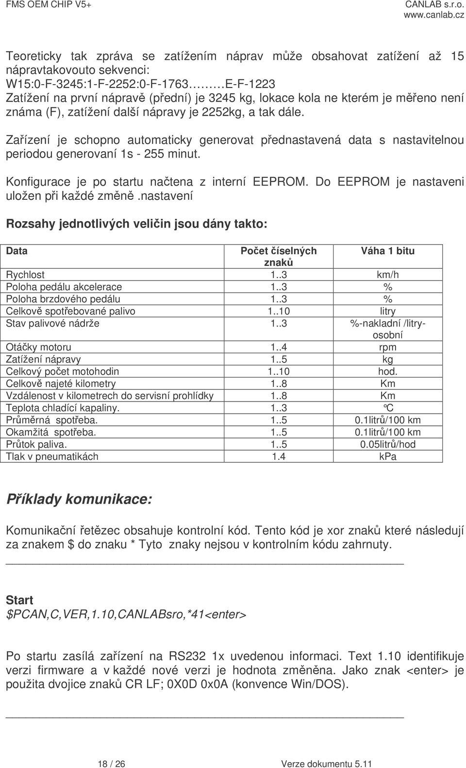 Konfigurace je po startu natena z interní EEPROM. Do EEPROM je nastaveni uložen pi každé zmn.nastavení Rozsahy jednotlivých veliin jsou dány takto: Data Poet íselných Váha 1 bitu znak Rychlost 1.