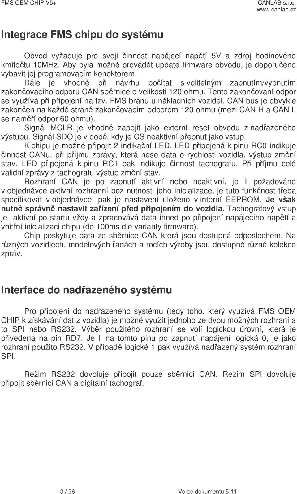 Dále je vhodné pi návrhu poítat s volitelným zapnutím/vypnutím zakonovacího odporu CAN sbrnice o velikosti 120 ohmu. Tento zakonovaní odpor se využívá pi pipojení na tzv.