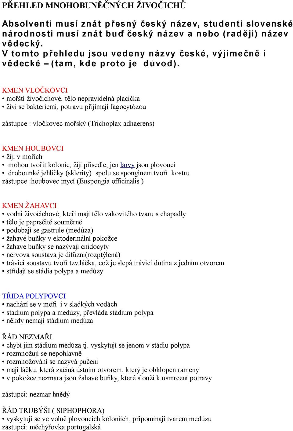 KMEN VLOČKOVCI mořští živočichové, tělo nepravidelná placička živí se bakteriemi, potravu přijímají fagocytózou zástupce : vločkovec mořský (Trichoplax adhaerens) KMEN HOUBOVCI žijí v mořích mohou