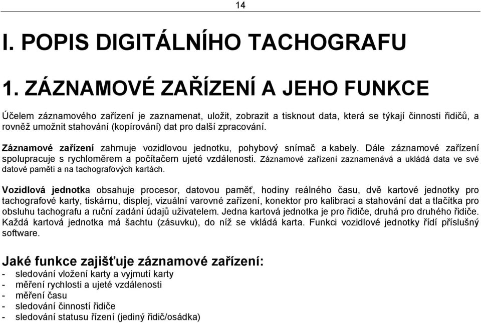 zpracování. Záznamové zařízení zahrnuje vozidlovou jednotku, pohybový snímač a kabely. Dále záznamové zařízení spolupracuje s rychloměrem a počítačem ujeté vzdálenosti.