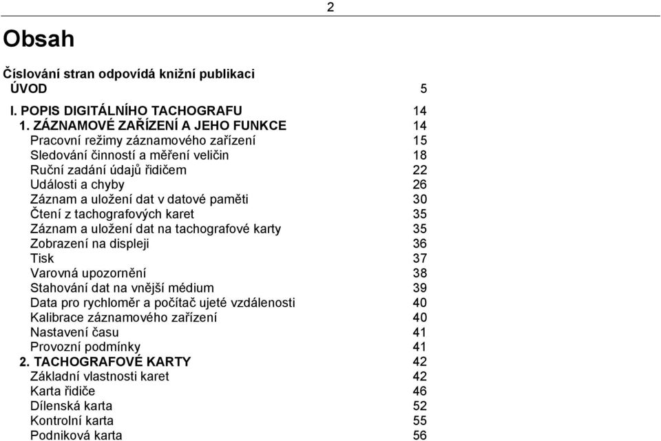 uložení dat v datové paměti 30 Čtení z tachografových karet 35 Záznam a uložení dat na tachografové karty 35 Zobrazení na displeji 36 Tisk 37 Varovná upozornění 38 Stahování dat