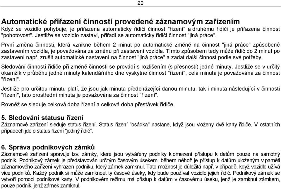 První změna činnosti, která vznikne během 2 minut po automatické změně na činnost "jiná práce" způsobené zastavením vozidla, je považována za změnu při zastavení vozidla.