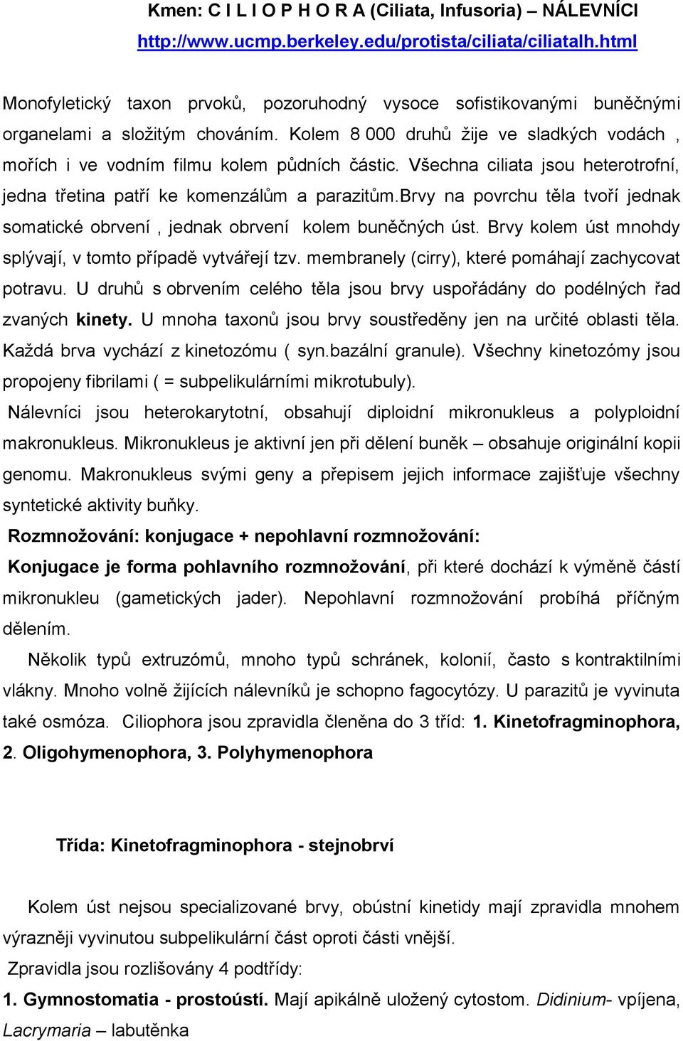 Všechna ciliata jsou heterotrofní, jedna třetina patří ke komenzálům a parazitům.brvy na povrchu těla tvoří jednak somatické obrvení, jednak obrvení kolem buněčných úst.