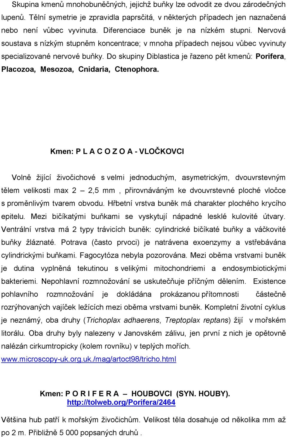 Do skupiny Diblastica je řazeno pět kmenů: Porifera, Placozoa, Mesozoa, Cnidaria, Ctenophora.