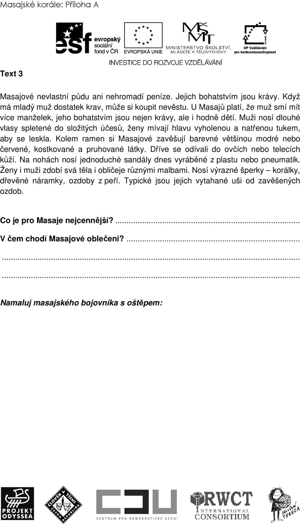 Muži nosí dlouhé vlasy spletené do složitých účesů, ženy mívají hlavu vyholenou a natřenou tukem, aby se leskla.