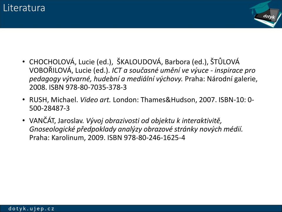 Praha: Národní galerie, 2008. ISBN 978-80-7035-378-3 RUSH, Michael. Video art. London: Thames&Hudson, 2007.