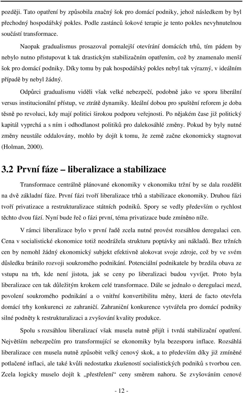 Naopak gradualismus prosazoval pomalejší otevírání domácích trhů, tím pádem by nebylo nutno přistupovat k tak drastickým stabilizačním opatřením, což by znamenalo menší šok pro domácí podniky.