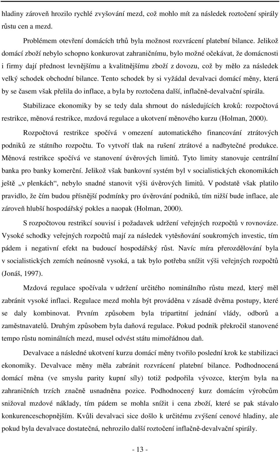 obchodní bilance. Tento schodek by si vyžádal devalvaci domácí měny, která by se časem však přelila do inflace, a byla by roztočena další, inflačně-devalvační spirála.