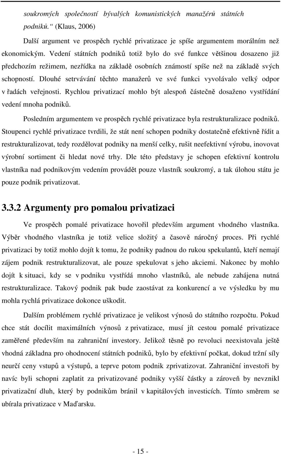 Dlouhé setrvávání těchto manažerů ve své funkci vyvolávalo velký odpor v řadách veřejnosti. Rychlou privatizací mohlo být alespoň částečně dosaženo vystřídání vedení mnoha podniků.