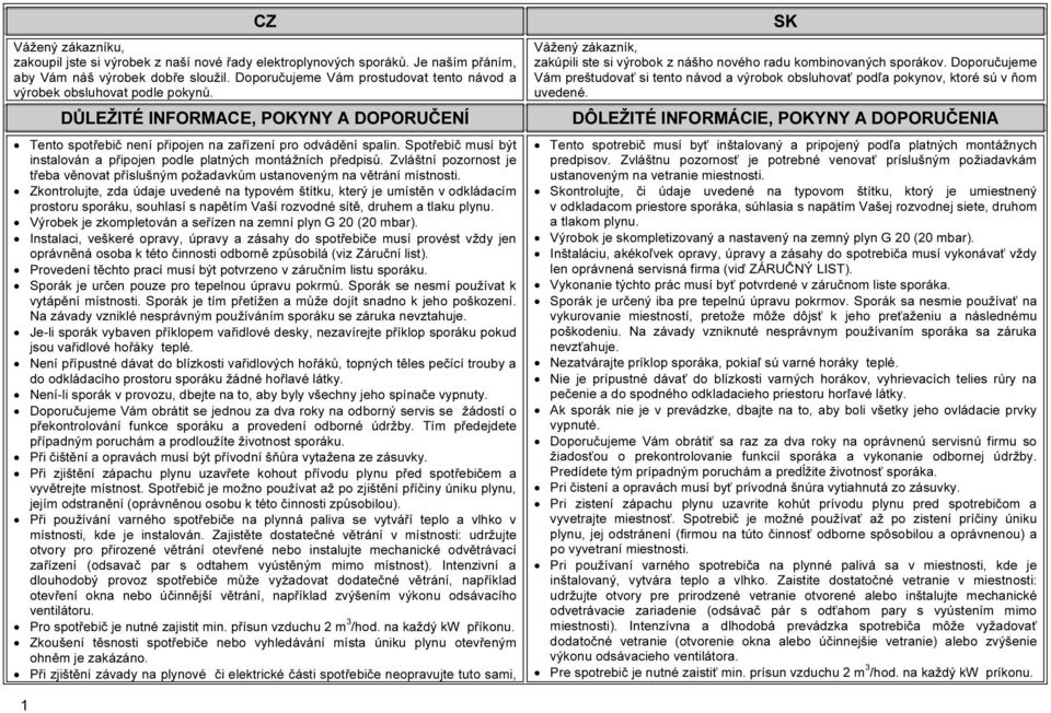 Spotřebič musí být instalován a připojen podle platných montážních předpisů. Zvláštní pozornost je třeba věnovat příslušným požadavkům ustanoveným na větrání místnosti.