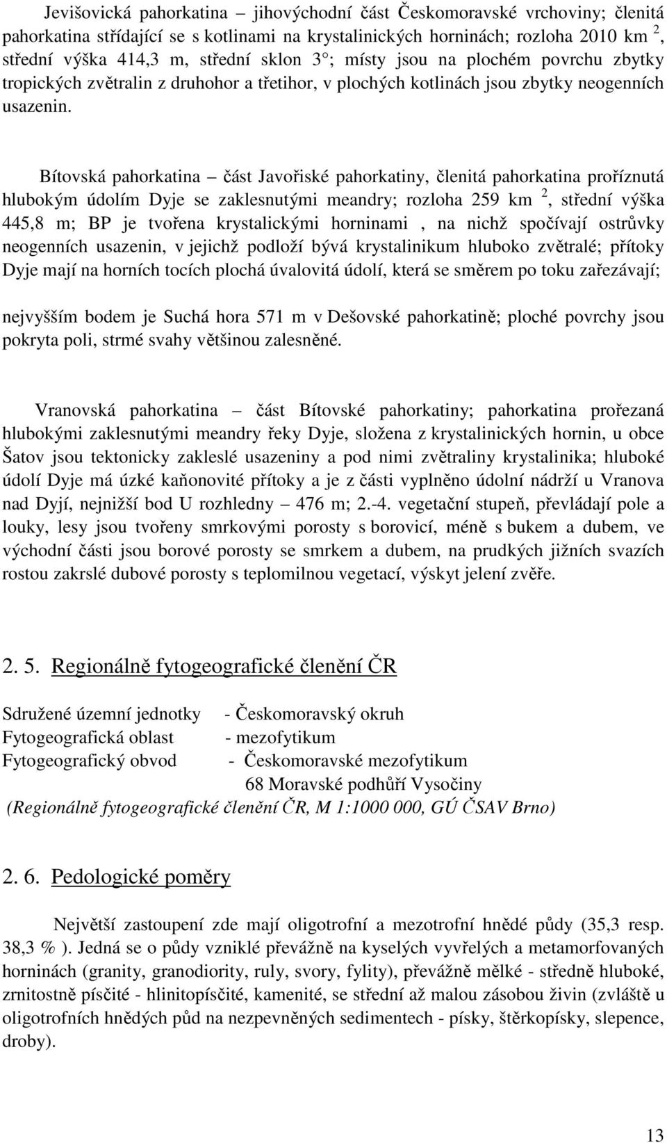 Bítovská pahorkatina část Javořiské pahorkatiny, členitá pahorkatina proříznutá hlubokým údolím Dyje se zaklesnutými meandry; rozloha 259 km 2, střední výška 445,8 m; BP je tvořena krystalickými