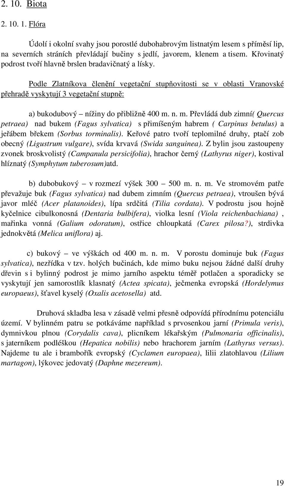 Podle Zlatníkova členění vegetační stupňovitosti se v oblasti Vranovské přehradě vyskytují 3 vegetační stupně: a) bukodubový nížiny do přibližně 400 m.