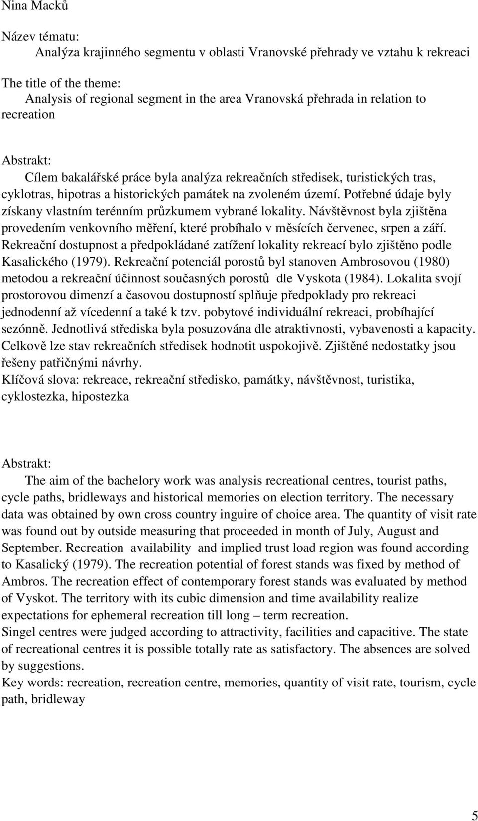 Potřebné údaje byly získany vlastním terénním průzkumem vybrané lokality. Návštěvnost byla zjištěna provedením venkovního měření, které probíhalo v měsících červenec, srpen a září.