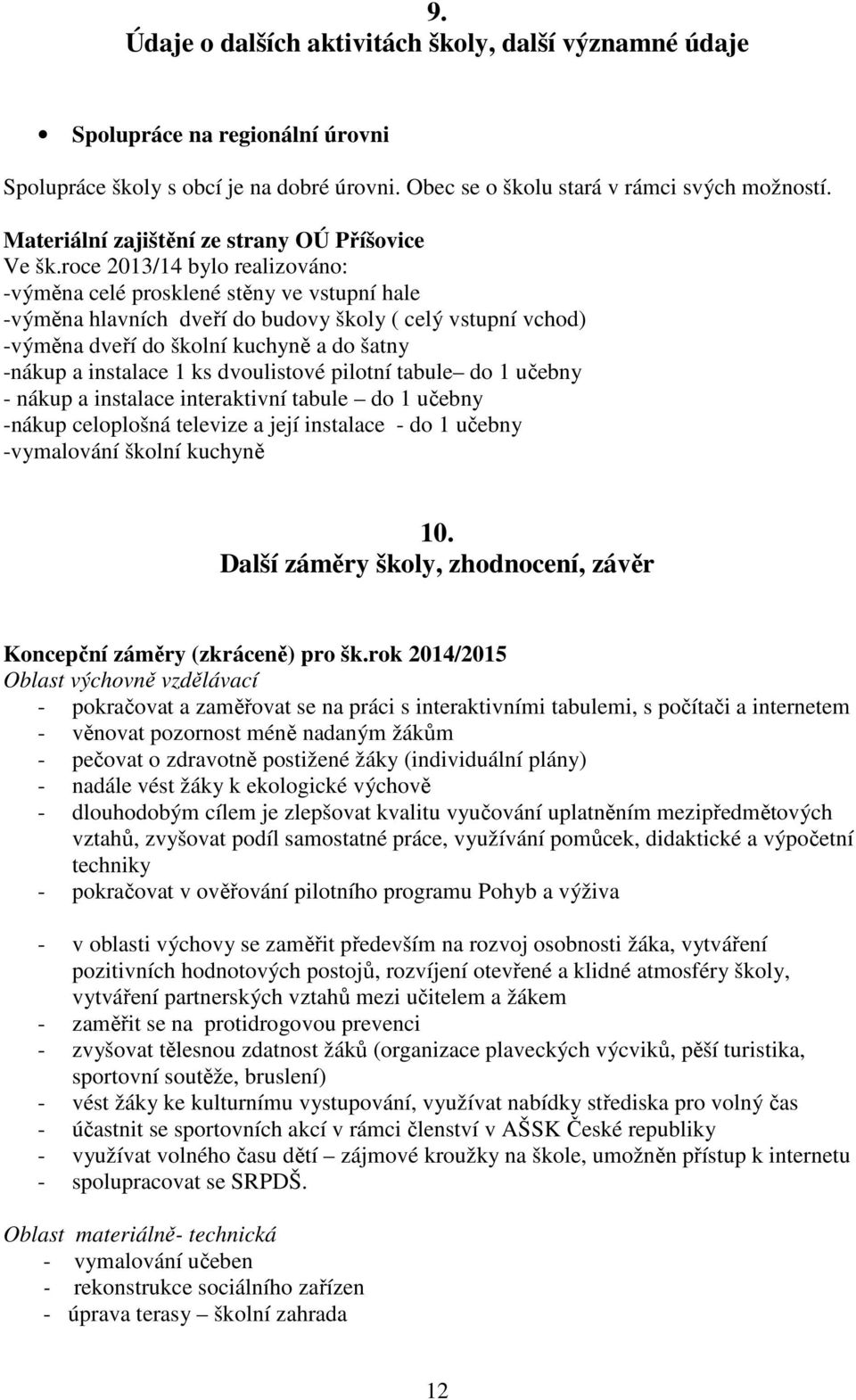 roce 2013/14 bylo realizováno: -výměna celé prosklené stěny ve vstupní hale -výměna hlavních dveří do budovy školy ( celý vstupní vchod) -výměna dveří do školní kuchyně a do šatny -nákup a instalace