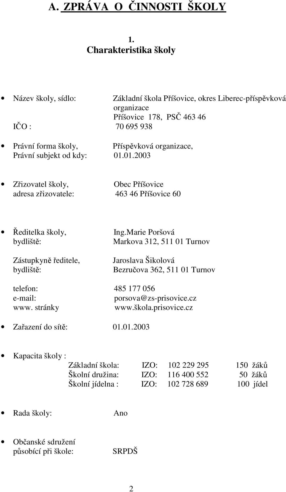 subjekt od kdy: 01.01.2003 Zřizovatel školy, Obec Příšovice adresa zřizovatele: 463 46 Příšovice 60 Ředitelka školy, Ing.