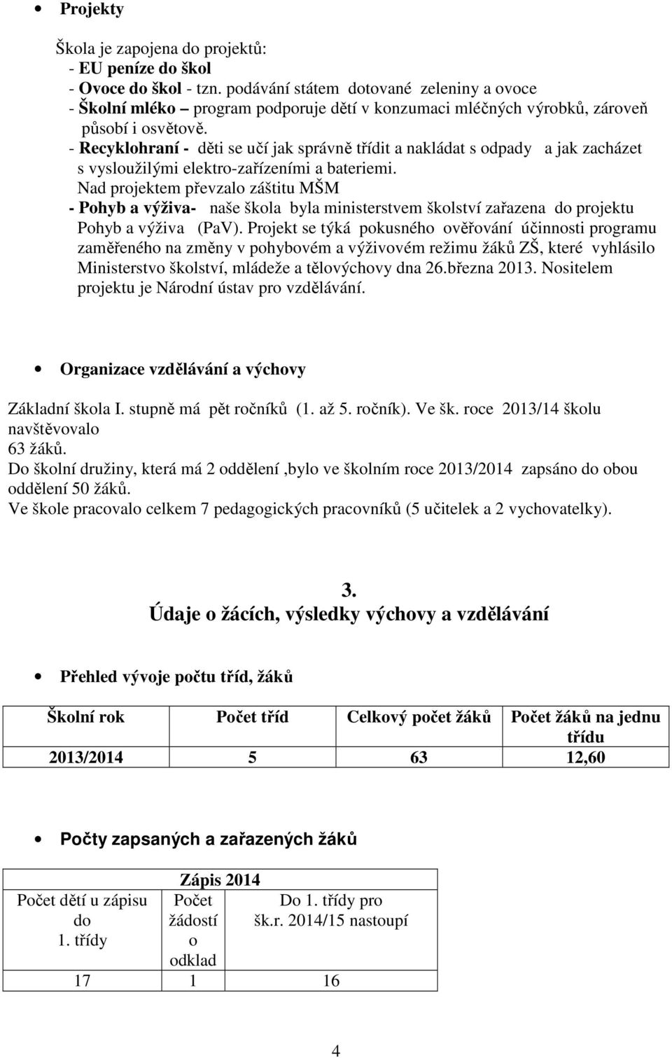 - Recyklohraní - děti se učí jak správně třídit a nakládat s odpady a jak zacházet s vysloužilými elektro-zařízeními a bateriemi.