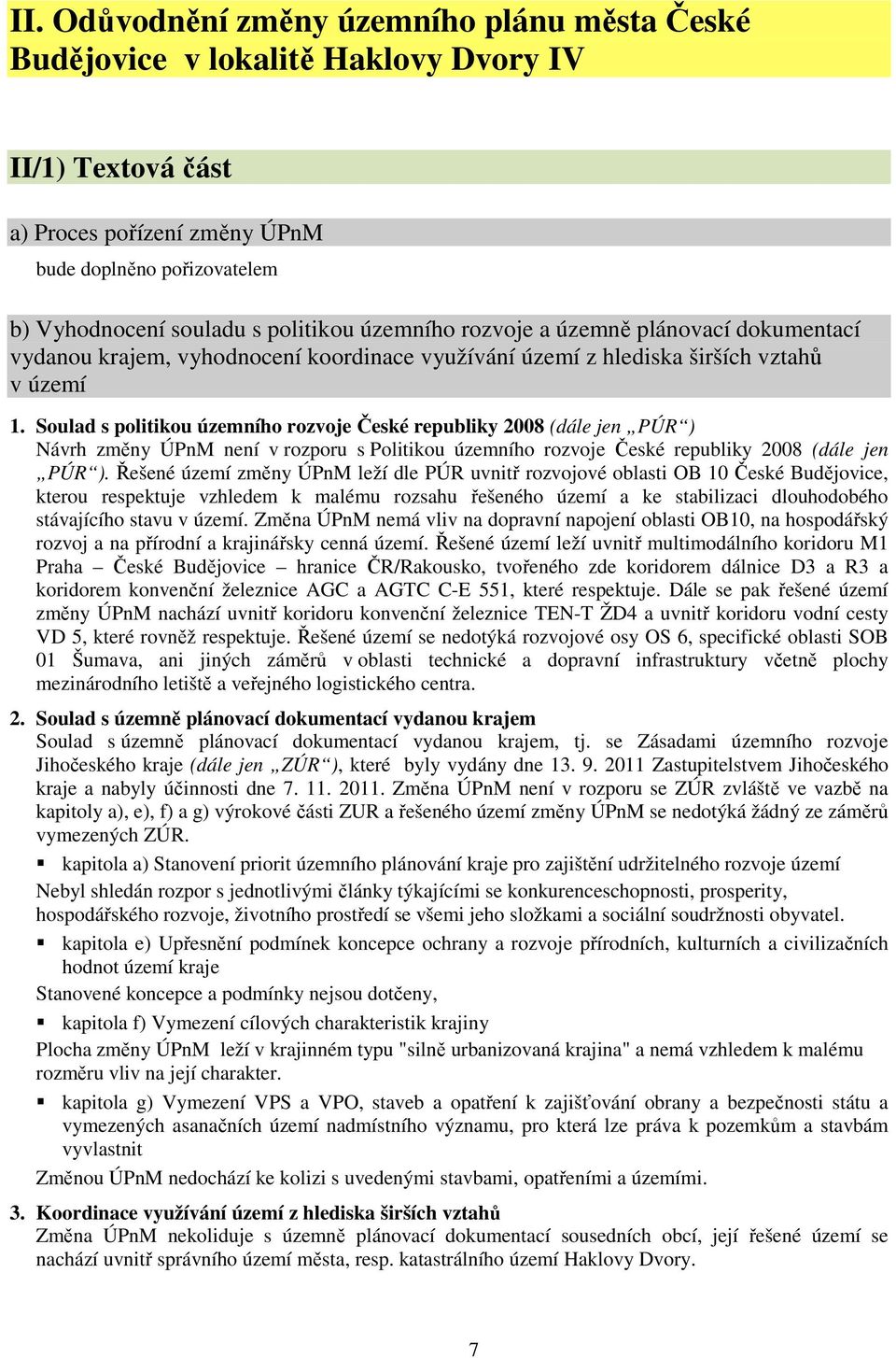 Soulad s politikou územního rozvoje České republiky 2008 (dále jen PÚR ) Návrh změny ÚPnM není v rozporu s Politikou územního rozvoje České republiky 2008 (dále jen PÚR ).