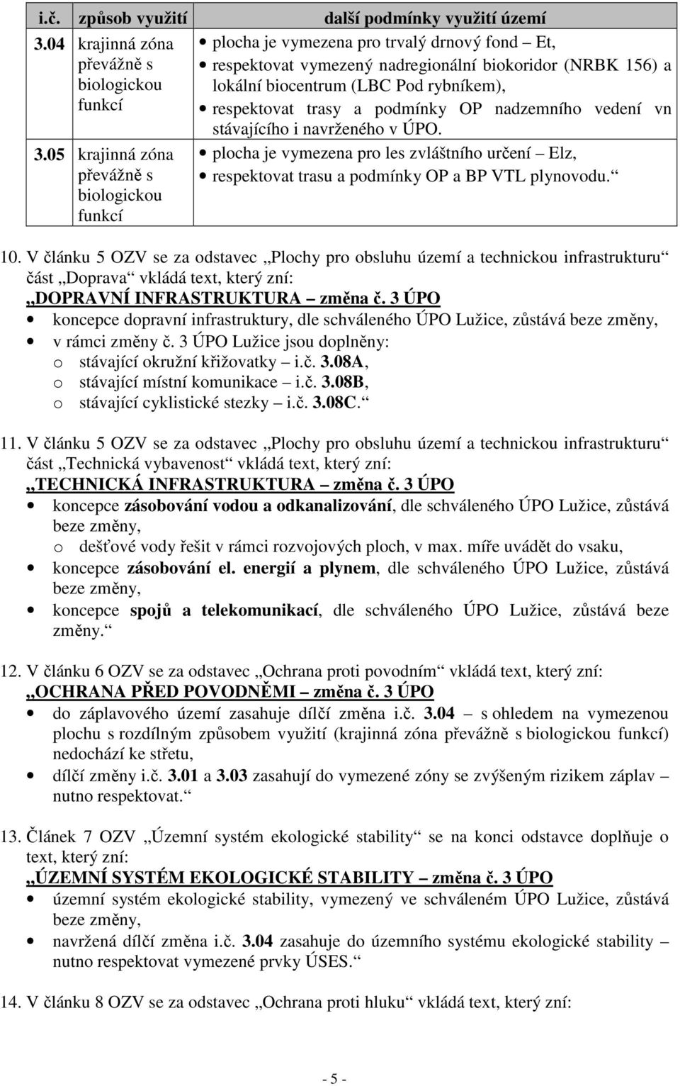 respektovat trasy a podmínky OP nadzemního vedení vn stávajícího i navrženého v ÚPO. plocha je vymezena pro les zvláštního určení Elz, respektovat trasu a podmínky OP a BP VTL plynovodu. 10.